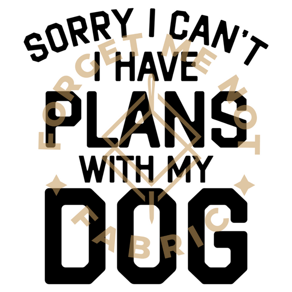 Sorry I Can't, I Have Plans With My Dog, Sublimation Heat Transfer